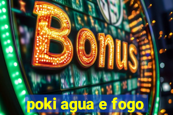 poki agua e fogo